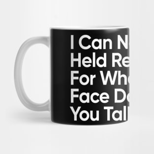 I Can Not Be Held Responsible For What My Face Does When You Talk. Mug